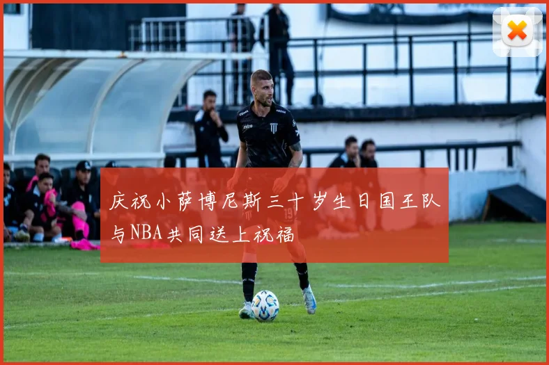 庆祝小萨博尼斯三十岁生日国王队与NBA共同送上祝福