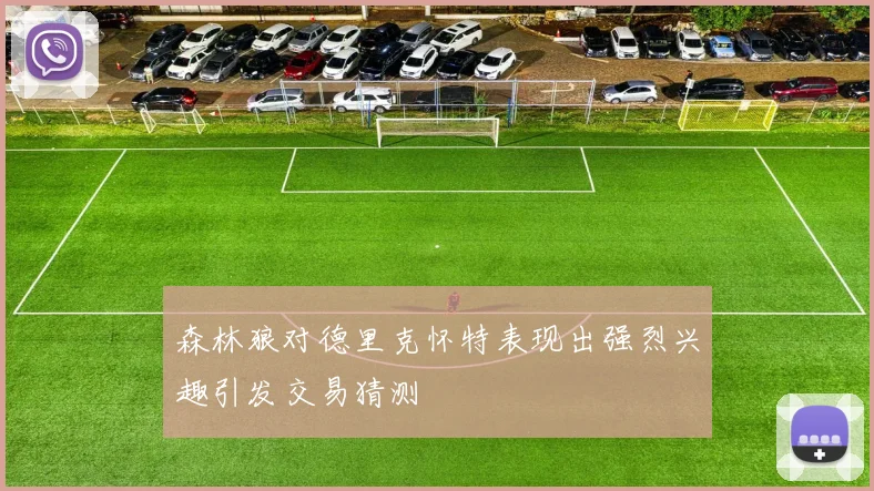森林狼对德里克怀特表现出强烈兴趣引发交易猜测
