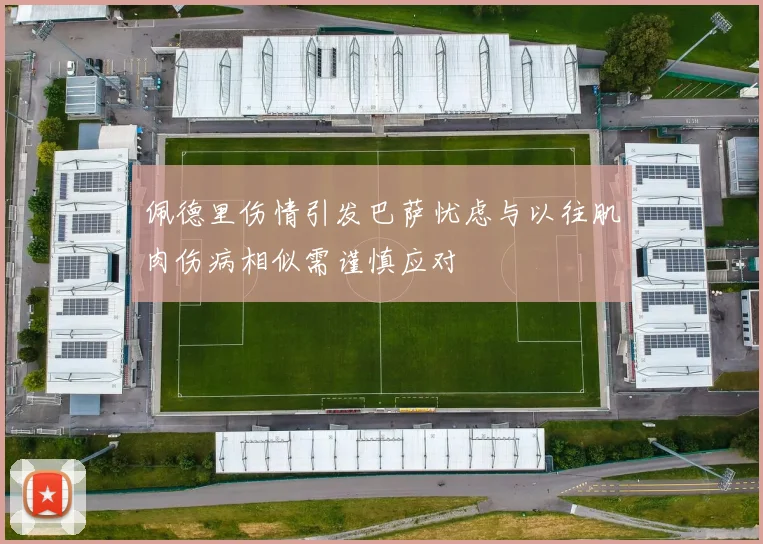 佩德里伤情引发巴萨忧虑与以往肌肉伤病相似需谨慎应对