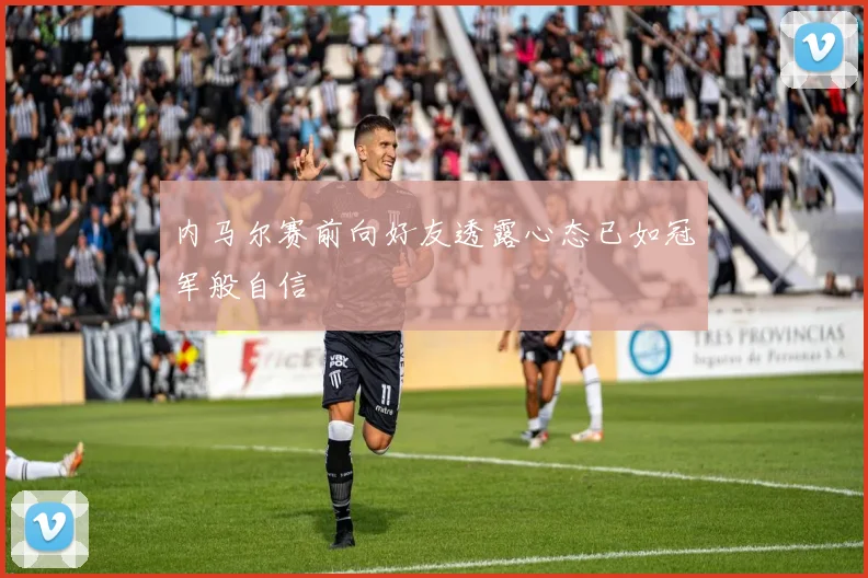 内马尔赛前向好友透露心态已如冠军般自信