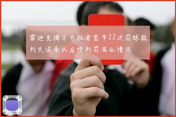 雷迪克揭示开拓者首节22次罚球裁判失误承认后续判罚混乱情况
