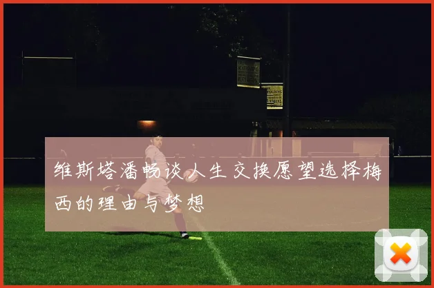 维斯塔潘畅谈人生交换愿望选择梅西的理由与梦想