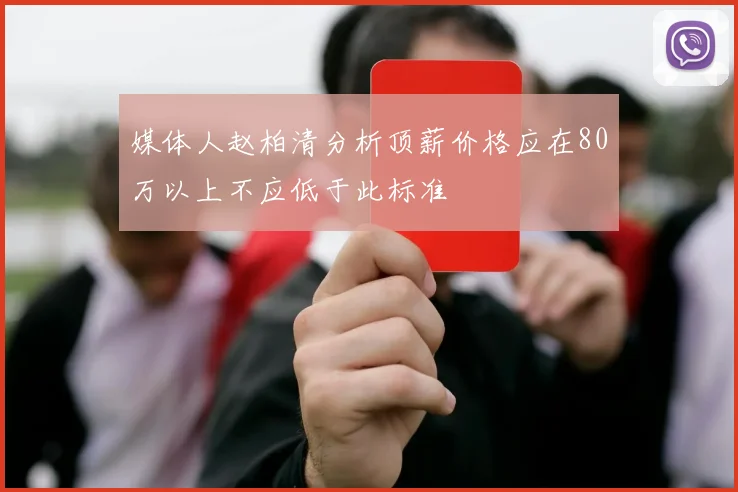 媒体人赵柏清分析顶薪价格应在80万以上不应低于此标准