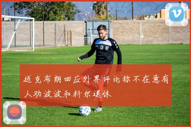迈克布朗回应外界评论称不在意有人劝波波和科尔退休
