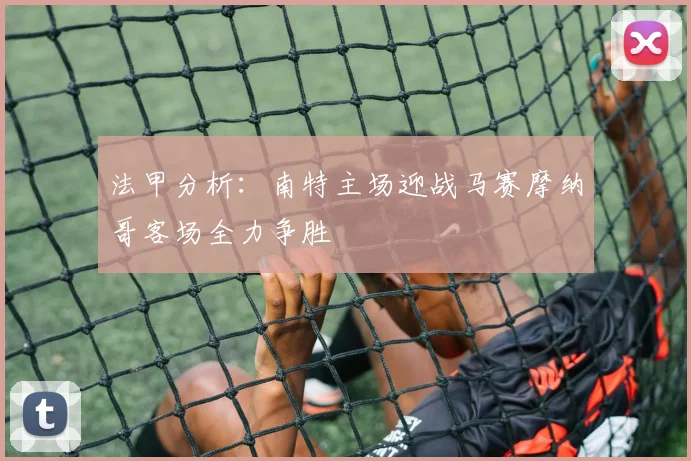 法甲分析：南特主场迎战马赛摩纳哥客场全力争胜